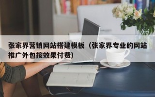 吴忠张家界营销网站搭建模板（张家界专业的网站推广外包按效果付费）