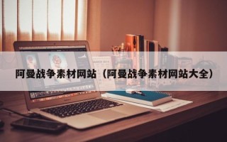 吴忠阿曼战争素材网站（阿曼战争素材网站大全）