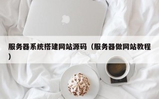 吴忠服务器系统搭建网站源码（服务器做网站教程）