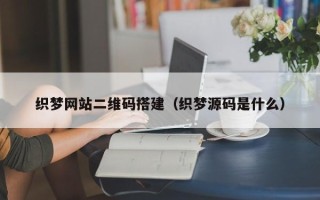 吴忠织梦网站二维码搭建（织梦源码是什么）
