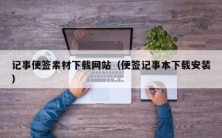 吴忠记事便签素材下载网站（便签记事本下载安装）