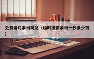 吴忠免费延时素材网站（延时摄影素材一秒多少钱）