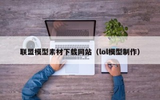吴忠联盟模型素材下载网站（lol模型制作）