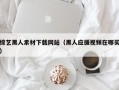 吴忠综艺黑人素材下载网站（黑人应援视频在哪买）