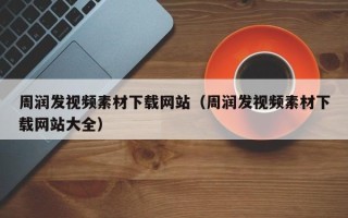 吴忠周润发视频素材下载网站（周润发视频素材下载网站大全）