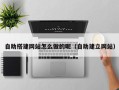 吴忠自助搭建网站怎么做的呢（自助建立网站）