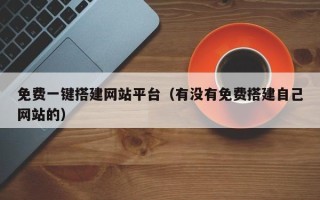 吴忠免费一键搭建网站平台（有没有免费搭建自己网站的）