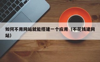 吴忠如何不用网站就能搭建一个应用（不花钱建网站）